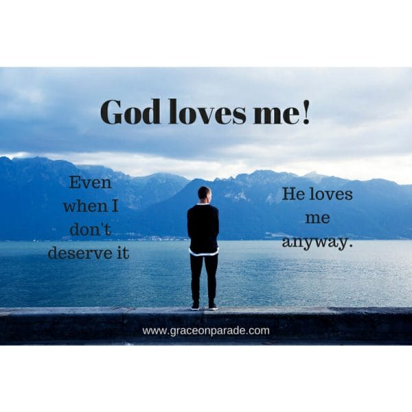 God loves me - whether or not I deserve it.