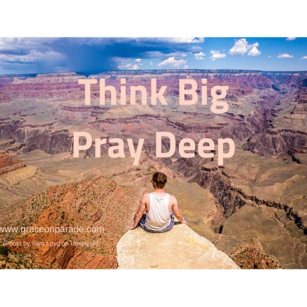 Think Big Pray Deep - Nothing is Impossible With God.