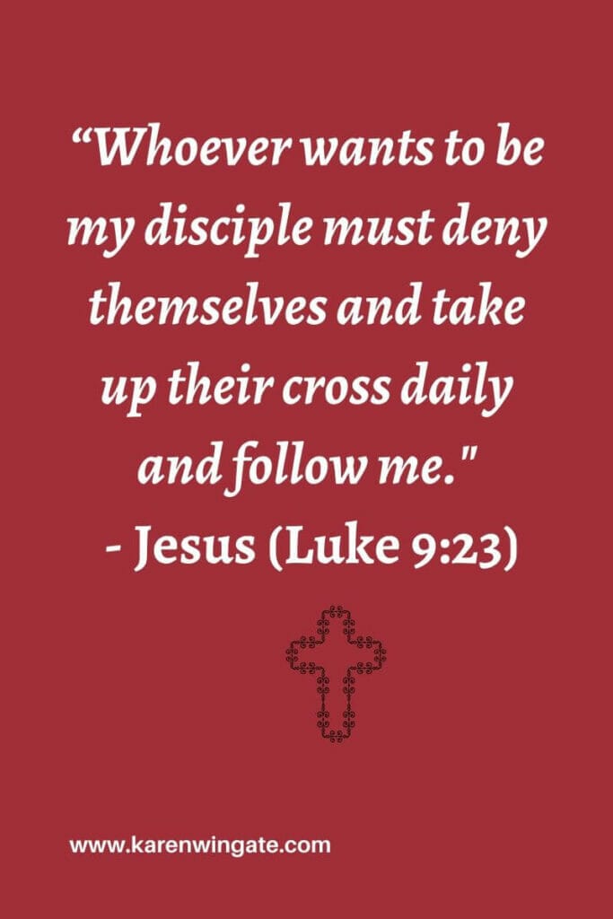 "Whoever wants to be my disciple must deny themselves and take up their cross daily and follow me." (Luke 9:23)