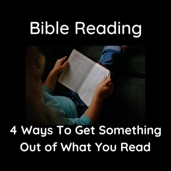 Bible Reading: 4 Ways To Get Something Out of What You Read