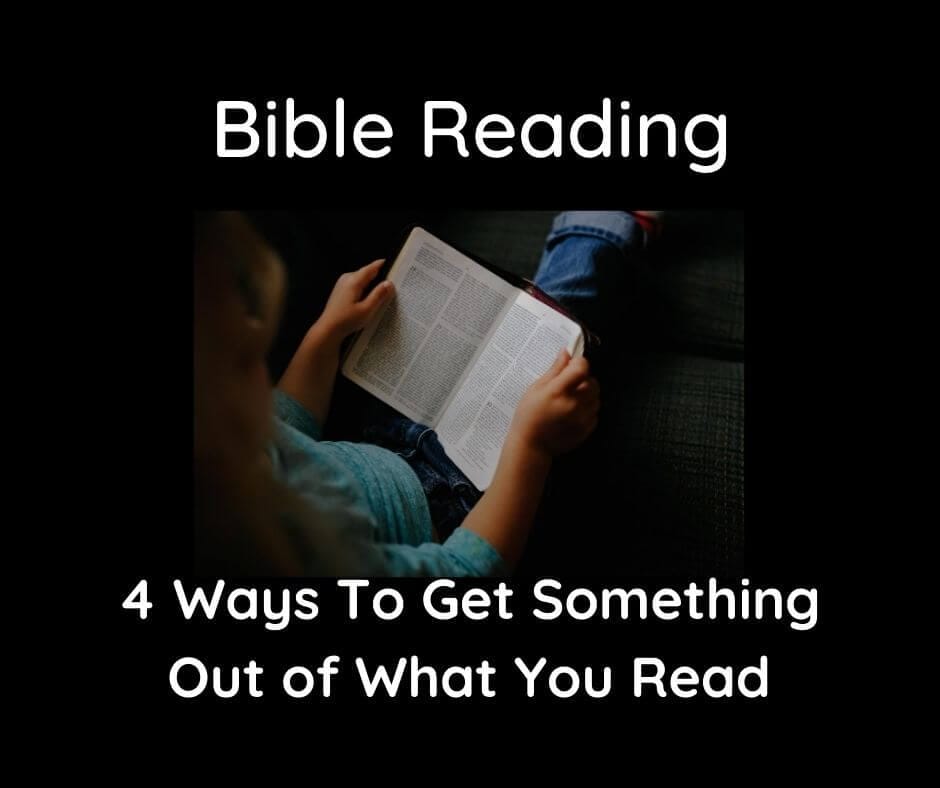 Bible Reading: 4 Ways To Get Something Out of What You Read