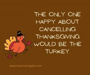 The only one happy about canceling Thanksgiving would be the turkey.