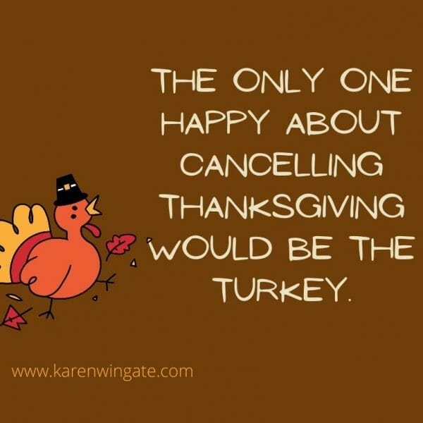 The only one happy about canceling Thanksgiving would be the turkey.