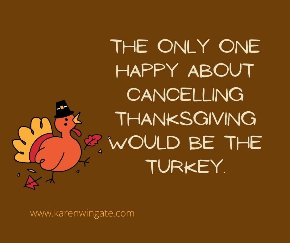 The only one happy about cancelling Thanksgiving would be the turkey.