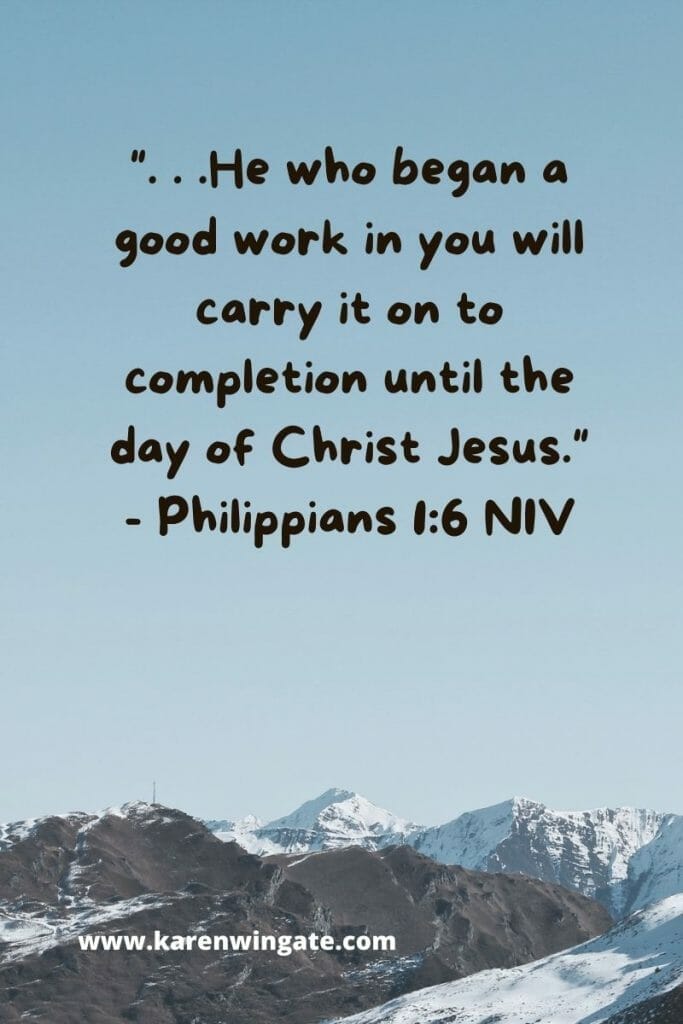 " . . .he who began a good work in you will carry it on to completion until the day of Christ Jesus." Philippians 1:6 NASB2020