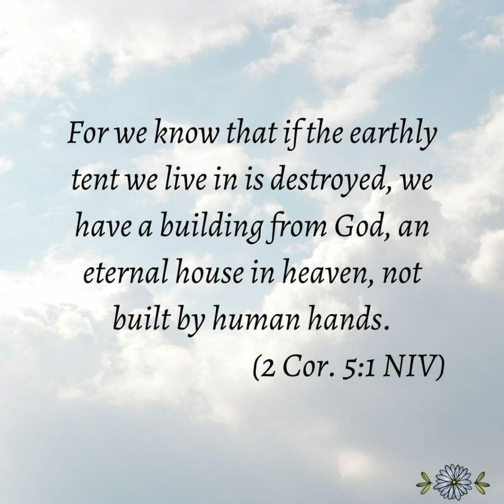 For we know that if the earthly tent we live in is destroyed, we have a building from God, an eternal house in heaven not built by human hands. (2 Cor 5:1 NIV)