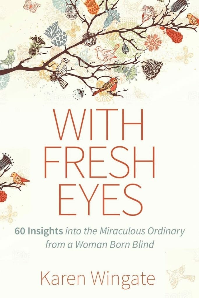 With Fresh Eyes: 60 Inisights into the Miraculously Ordinary from a Woman Born Blind, Karen Wingate