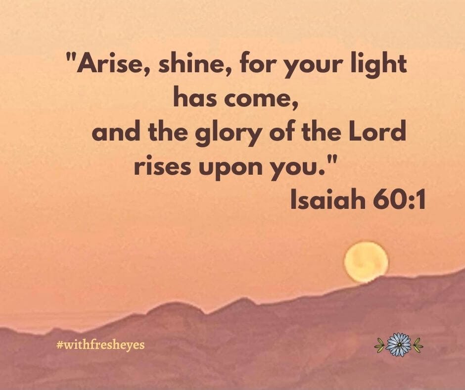 Arise, shine, for your light has come, and the glory of the Lord rises upon you." - Isaiah 60:1