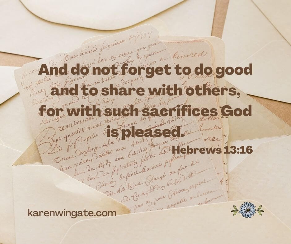 And do not forget to do good and to share with others for with such sacrifices God is pleased. - Hebrews 13:16