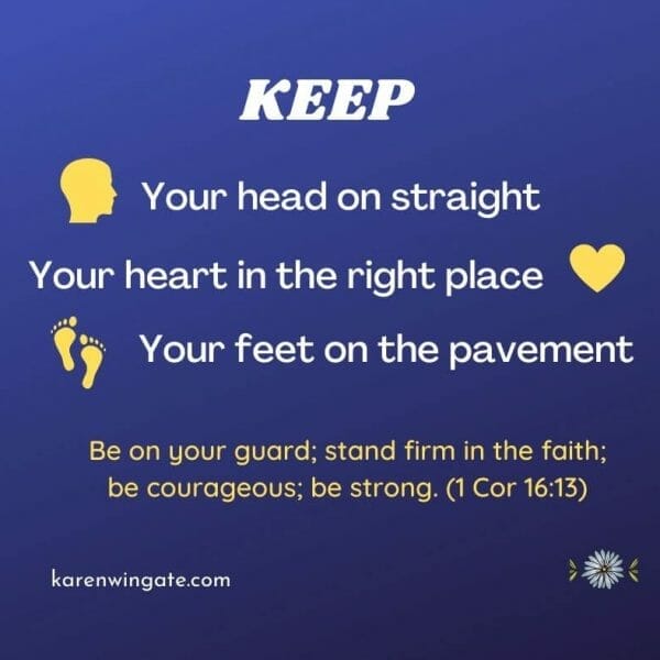 Keep your head on straight, your heart in the right place, your feet on the pavement.