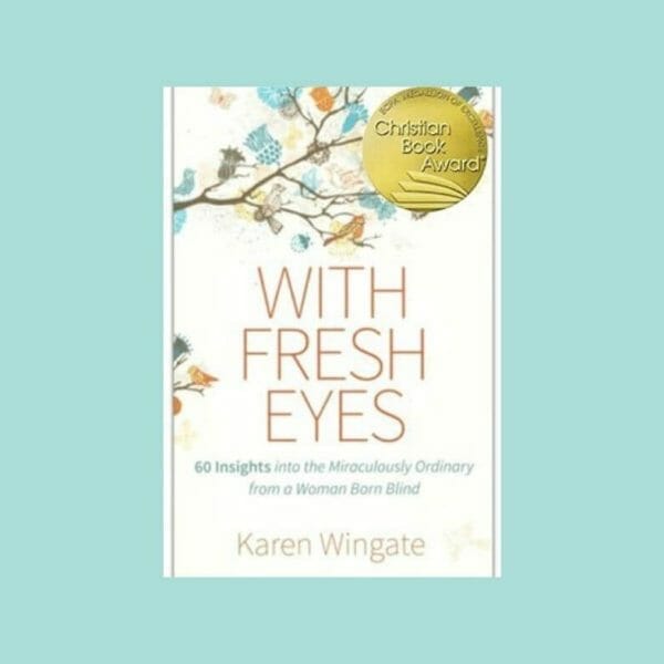 With Fresh Eyes: 60 Insights into the Miraculously Ordinary from a Woman Born Blind, Karen Wingate