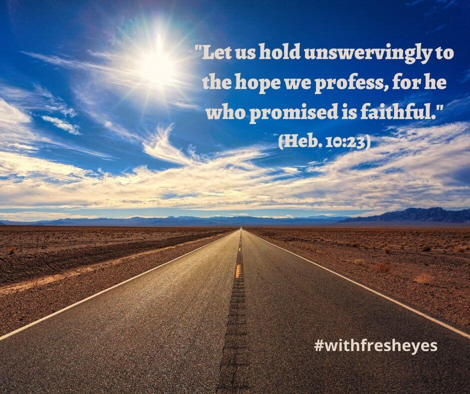 Let us hold unswervingly to the faith we profess, for he who promised is faithful." - Hebrews 10:23
