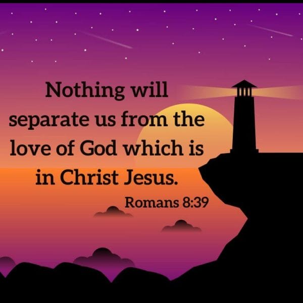 Nothing will separate us from the love of God which is in Christ Jesus. - Romans 8:39