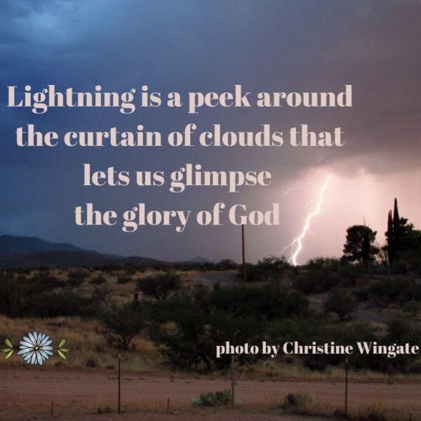 Lightning is a peek around the curtain of clouds that lets us glimpse the glory of God." - photo by Christine Wingate