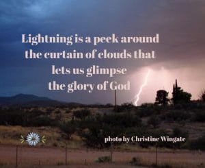 Lightning is a peek around the curtain of clouds that lets us glimpse the glory of God." - photo by Christine Wingate