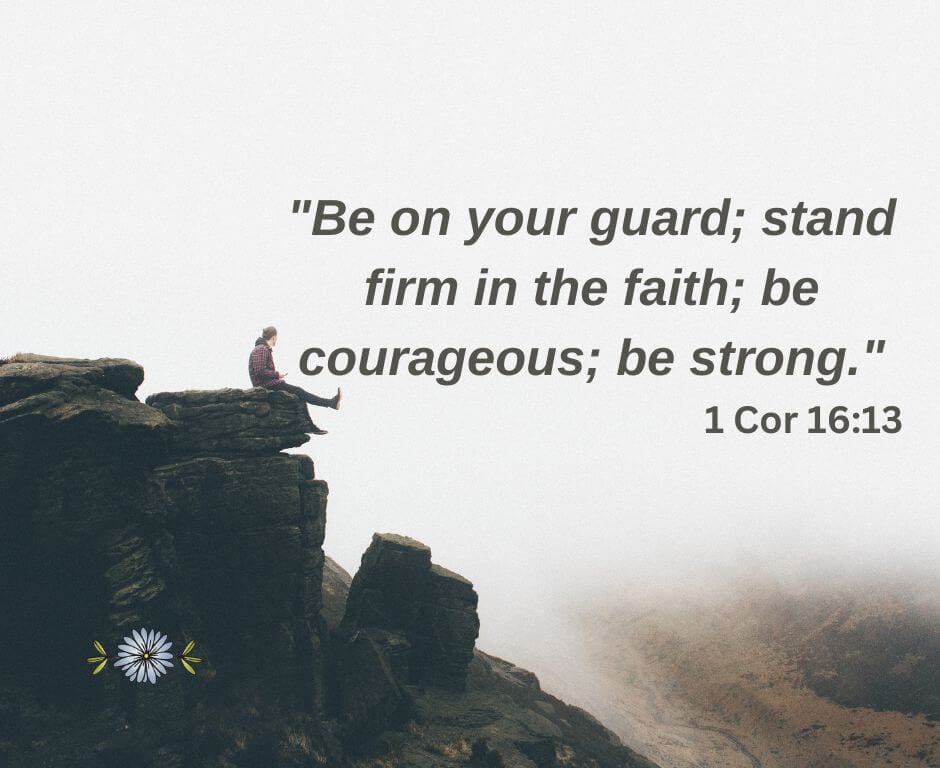 "Be on your guard; stand firm in your faith; be courageous; be strong." - 1 Cor 16:13