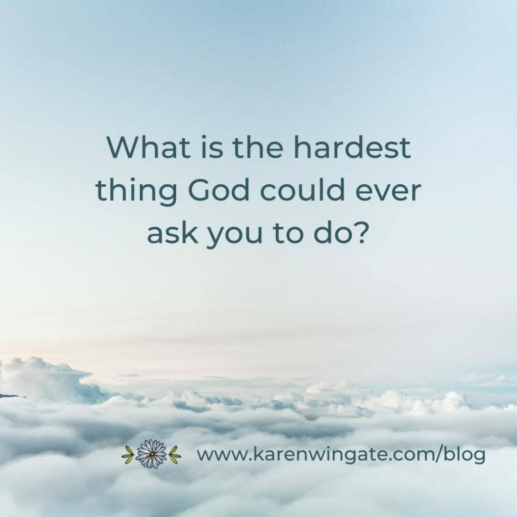 What is the hardest thing God could ever ask you to do? www.karenwingate.com/blog
