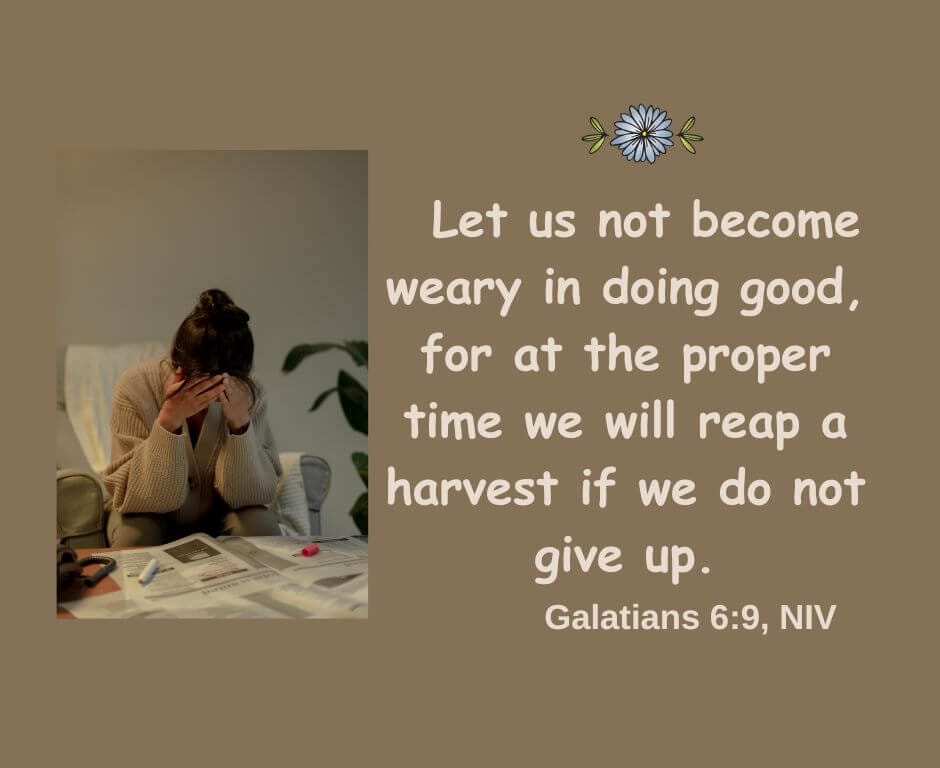 "Let us not become weary in doing good, for at the proper time we will reap a harvest if we do not give up." - Galatians 6:9 NIV