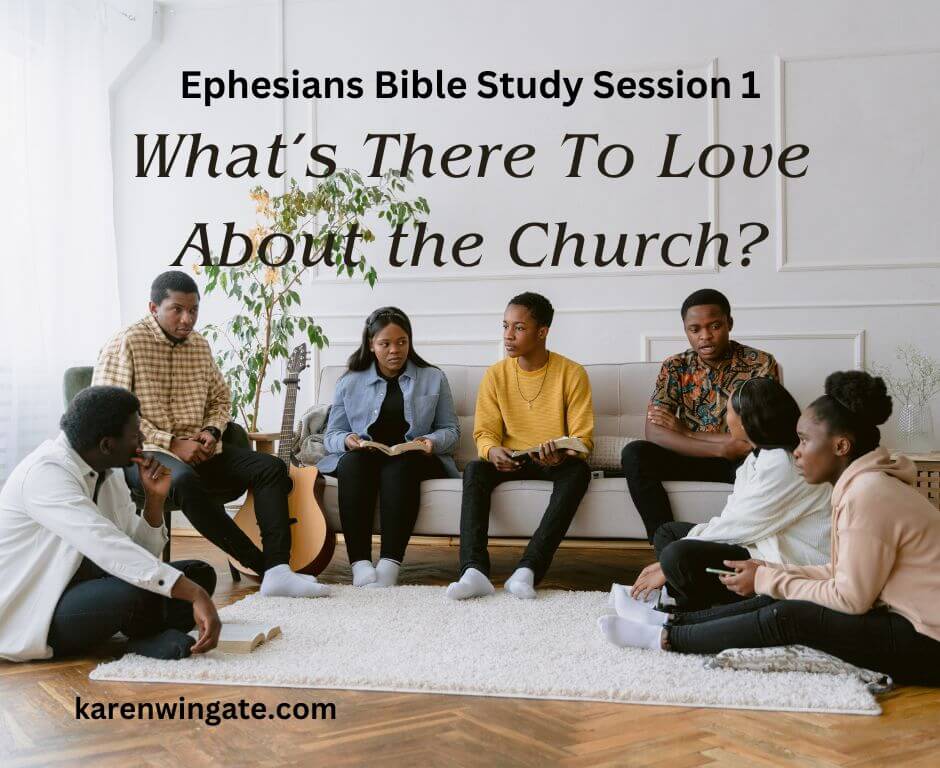 Ephesians Bible Study Session 1: What's There To Love About The Church? karenwingate.com