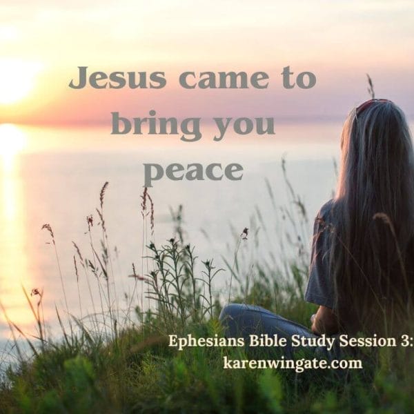 Jesus came to bring you peace. Epheisians Bible Study Session 3, karenwingate.com