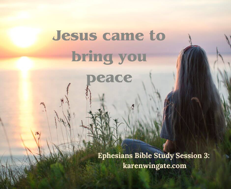 Jesus came to bring you peace. Ephesians Bible Study Session 3, karenwingate.com