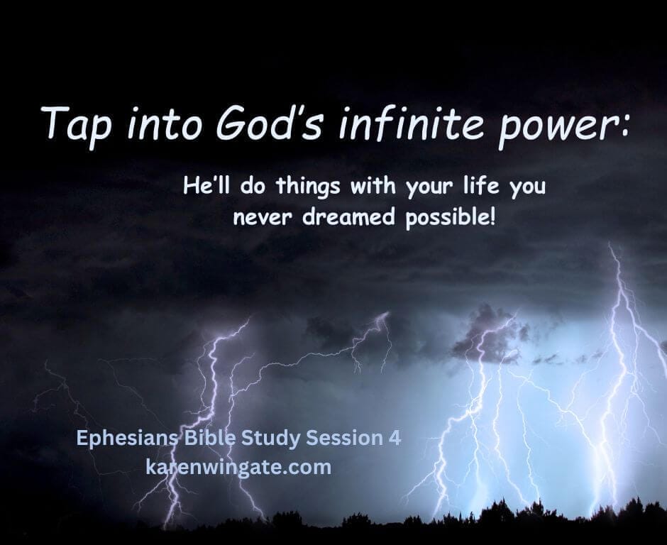 Tap into God's infinite power: He'll do things with your life you never dreamed possible. Ephesians Bible Study Session 4, karenwingate.com