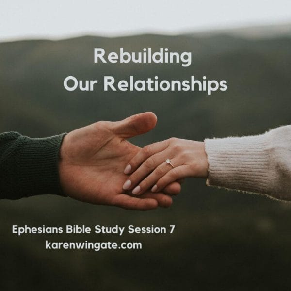 Rebuilding Our Relationships, Ephesians Bible Study Session 7, karenwingate.com