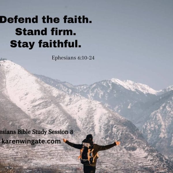Defend the faith. Stand firm. Stay faithful. Ephesians 6:10-24. Ephesians Bible Study Session 8. karenwingate.com