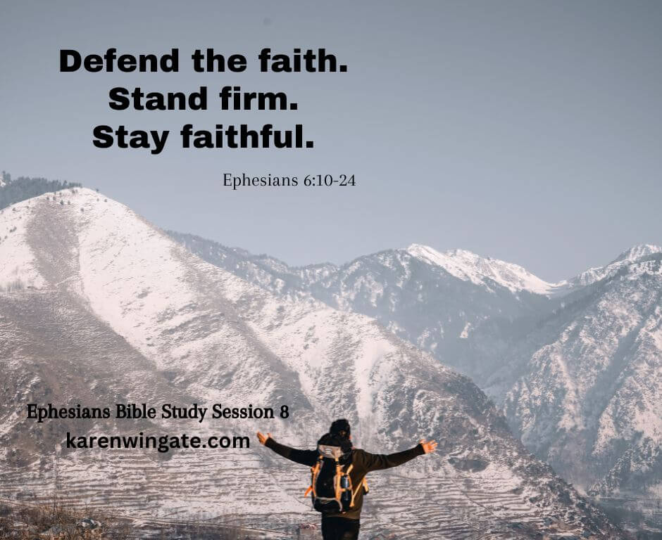 Defend the faith. Stand firm. Stay faithful. Ephesians 6:10-24. Ephesians Bible Study Session 8. karenwingate.com