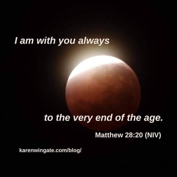 I am with you always even to the very end of the age. Matthew 28:20 karenwingate.com/blog/