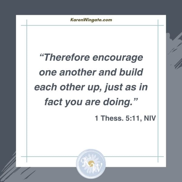 "Therefore encourage one another and build each other up, just as in fact you are doing." - 1 Thessalonians 5:11, NIV