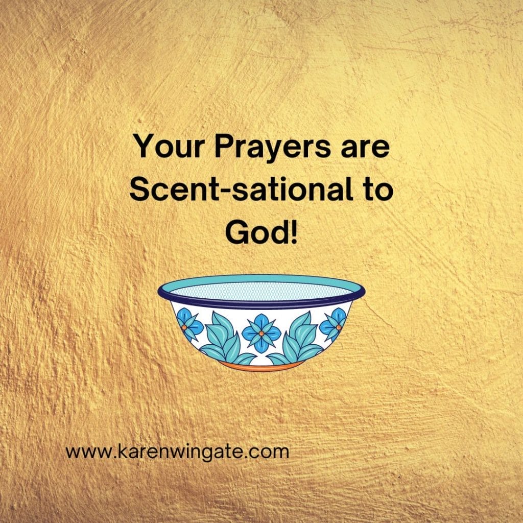 Your prayers are scent-sational to God! www.karenwingate.com