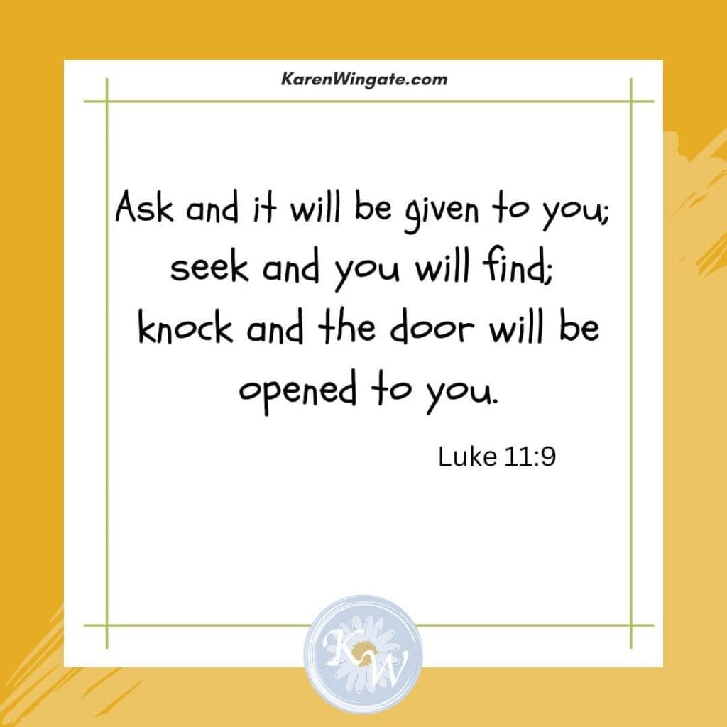 karenwingate.com
"Aks and it will be given to you; seek and you will find; knock and the door will be opened to you." (Luke 11:9)