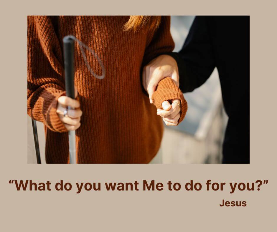 "What do you want Me to do for you?" - Jesus