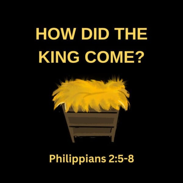How did the King come? Philippians 2:5-8