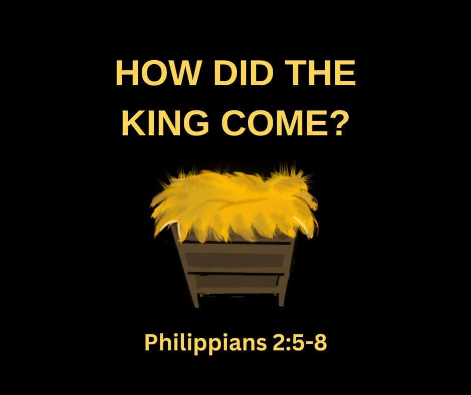 How did the King come? Philippians 2:5-8